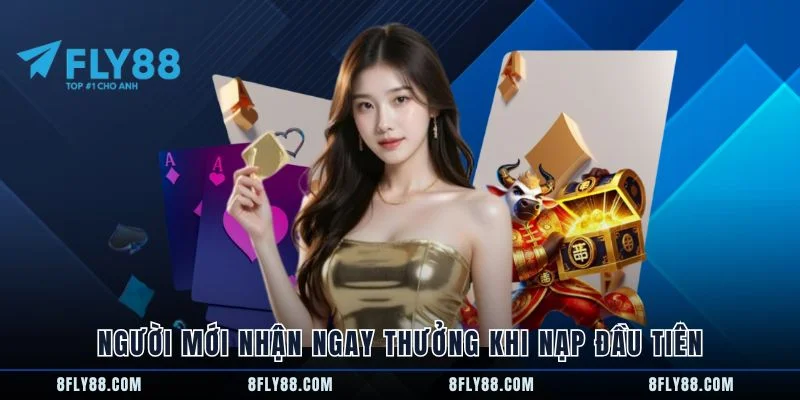 Người mới nhận ngay thưởng khi nạp đầu tiên