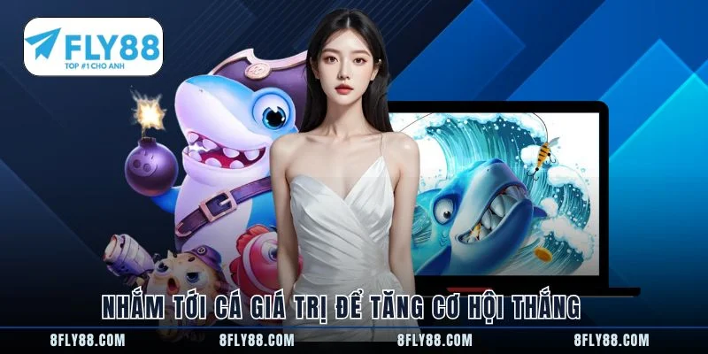 Nhắm tới cá giá trị để tăng cơ hội thắng