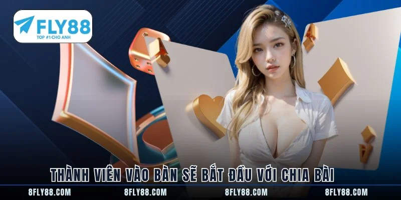 Thành viên vào bàn sẽ bắt đầu với chia bài