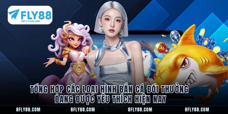 Tổng hợp các loại hình bắn cá đổi thưởng đang được yêu thích hiện nay